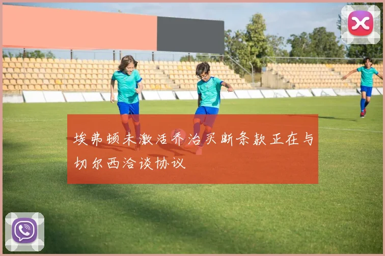 埃弗顿未激活乔治买断条款正在与切尔西洽谈协议