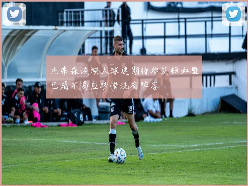 杰弗森谈湖人球迷期待称艾顿加盟已属不易应珍惜现有阵容
