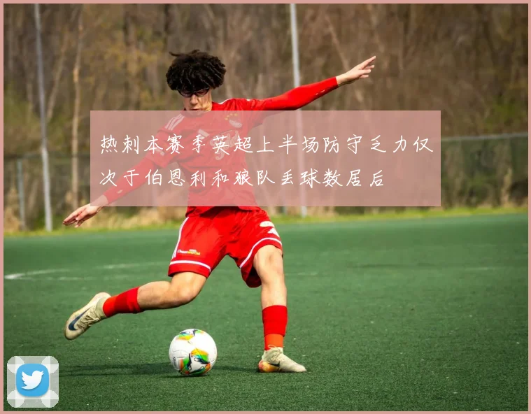 热刺本赛季英超上半场防守乏力仅次于伯恩利和狼队丢球数居后