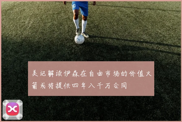 美记解读伊森在自由市场的价值火箭或将提供四年八千万合同