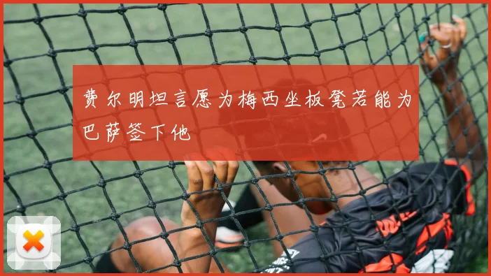 费尔明坦言愿为梅西坐板凳若能为巴萨签下他