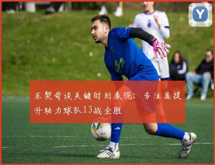 东契奇谈关键时刻表现：专注度提升助力球队13战全胜