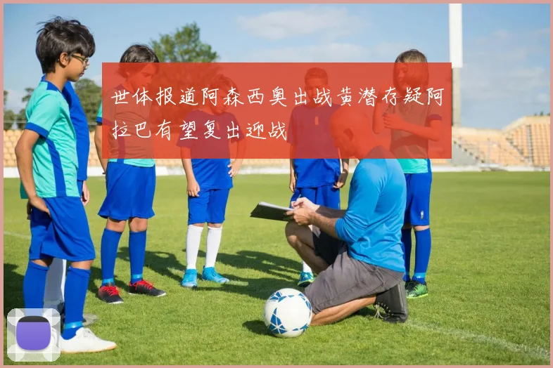 世体报道阿森西奥出战黄潜存疑阿拉巴有望复出迎战