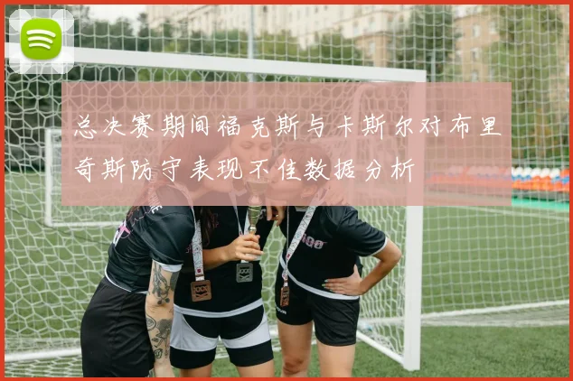 总决赛期间福克斯与卡斯尔对布里奇斯防守表现不佳数据分析