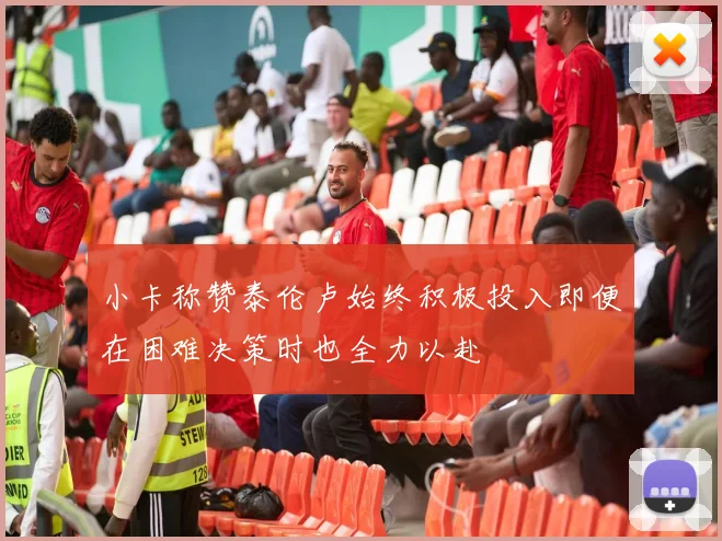 小卡称赞泰伦卢始终积极投入即便在困难决策时也全力以赴
