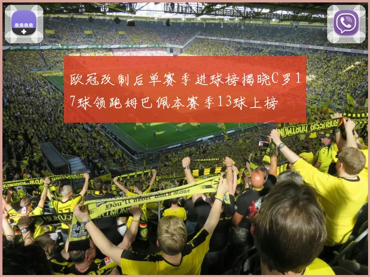 欧冠改制后单赛季进球榜揭晓C罗17球领跑姆巴佩本赛季13球上榜
