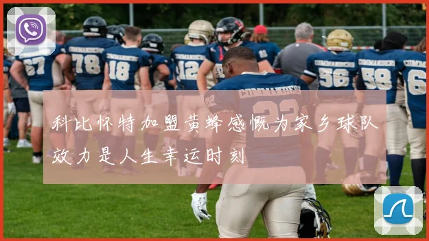 科比怀特加盟黄蜂感慨为家乡球队效力是人生幸运时刻