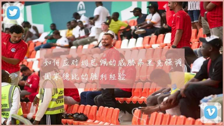 如何应对姆巴佩的威胁弗里克强调国家德比的胜利经验