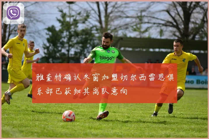 雅奎特确认冬窗加盟切尔西雷恩俱乐部已获知其离队意向