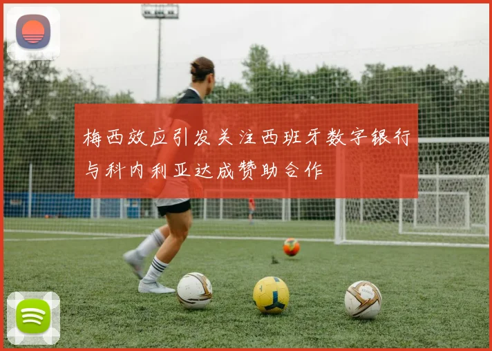 梅西效应引发关注西班牙数字银行与科内利亚达成赞助合作