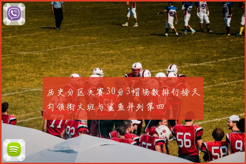 历史分区决赛30分3帽场数排行榜天勾领衔文班与鲨鱼并列第四